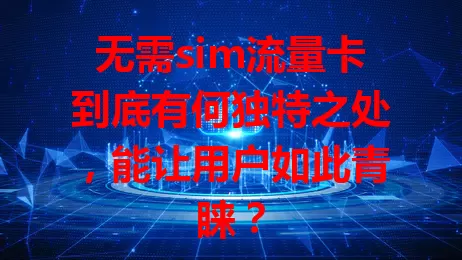 无需sim流量卡到底有何独特之处，能让用户如此青睐？