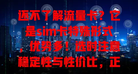 还不了解流量卡？它是sim卡特殊形式，优势多！选时注意稳定性与性价比，正改变生活，未来还会升级，快了解！