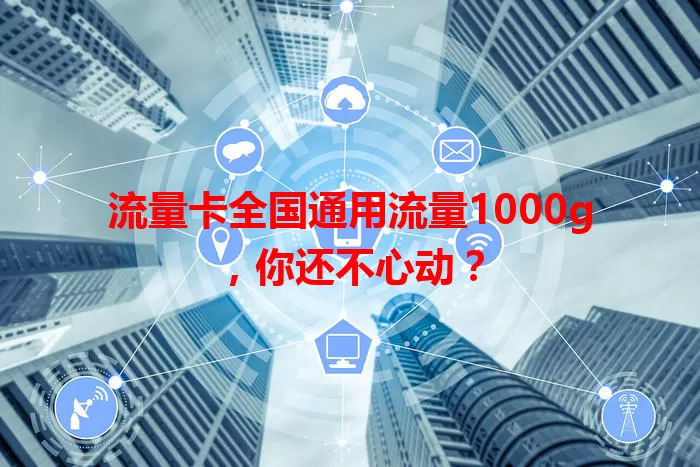 流量卡全国通用流量1000g，你还不心动？