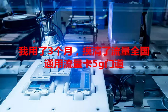 我用了3个月，摸清了流量全国通用流量卡5g门道