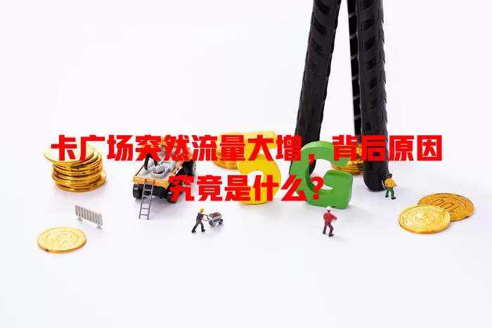卡广场突然流量大增，背后原因究竟是什么？