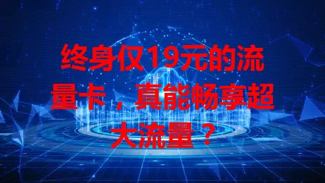 终身仅19元的流量卡，真能畅享超大流量？