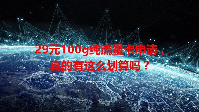 29元100g纯流量卡申请，真的有这么划算吗？