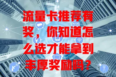 流量卡推荐有奖，你知道怎么选才能拿到丰厚奖励吗？