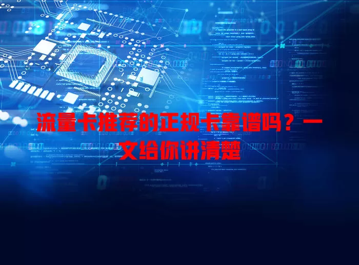 流量卡推荐的正规卡靠谱吗？一文给你讲清楚