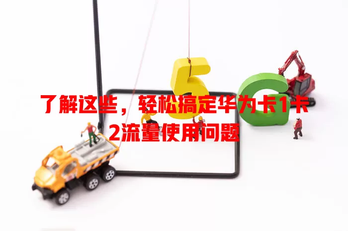 了解这些，轻松搞定华为卡1卡2流量使用问题
