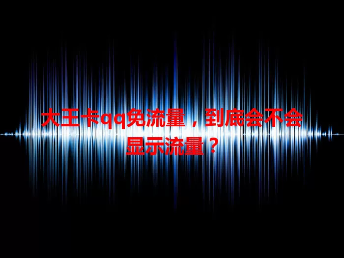 大王卡qq免流量，到底会不会显示流量？