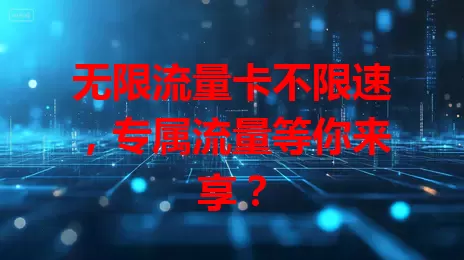 无限流量卡不限速，专属流量等你来享？