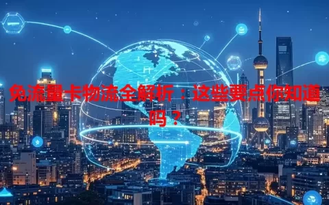 免流量卡物流全解析：这些要点你知道吗？
