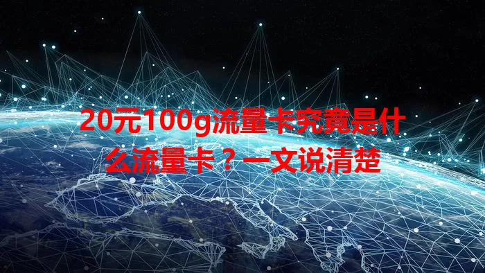 20元100g流量卡究竟是什么流量卡？一文说清楚
