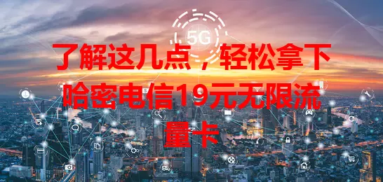 了解这几点，轻松拿下哈密电信19元无限流量卡