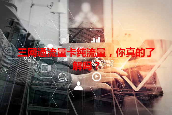 三网通流量卡纯流量，你真的了解吗？