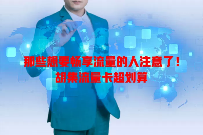 那些想要畅享流量的人注意了！胡集流量卡超划算