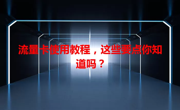 流量卡使用教程，这些要点你知道吗？