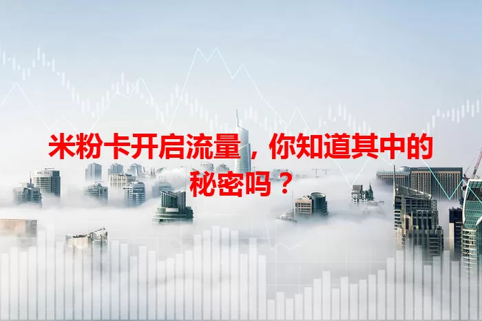 米粉卡开启流量，你知道其中的秘密吗？