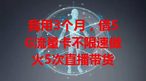 我用3个月，借5G流量卡不限速做火5次直播带货