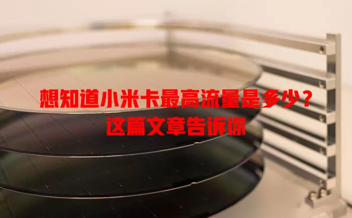 想知道小米卡最高流量是多少？这篇文章告诉你