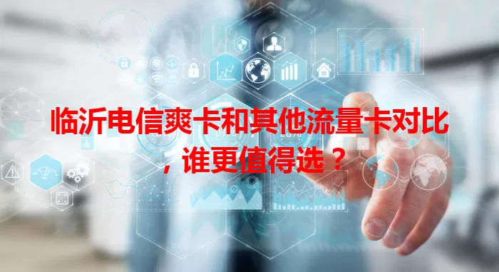 临沂电信爽卡和其他流量卡对比，谁更值得选？