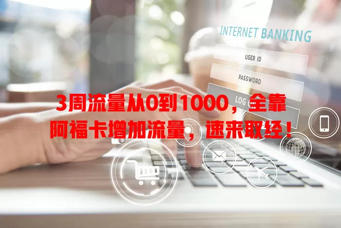 3周流量从0到1000，全靠阿福卡增加流量，速来取经！