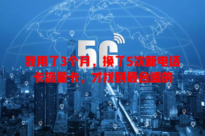 我用了3个月，换了5次新电话卡流量卡，才找到最合适的