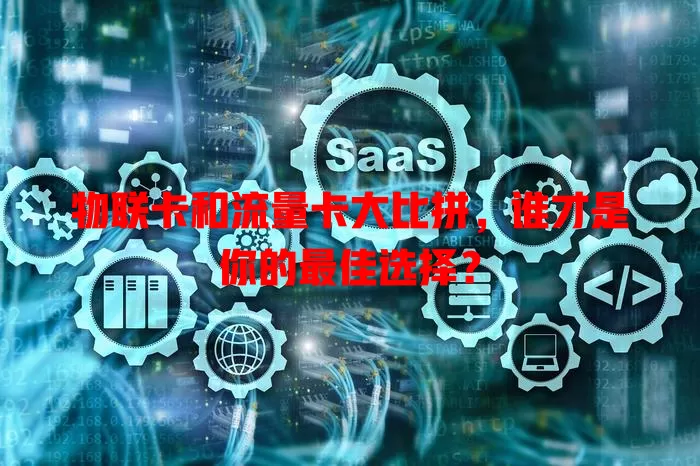 物联卡和流量卡大比拼，谁才是你的最佳选择？