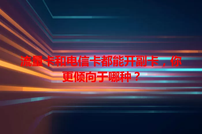流量卡和电信卡都能开副卡，你更倾向于哪种？