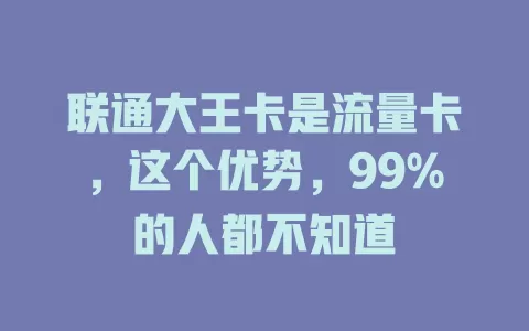联通大王卡是流量卡，这个优势，99%的人都不知道