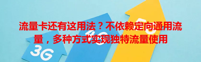 流量卡还有这用法？不依赖定向通用流量，多种方式实现独特流量使用