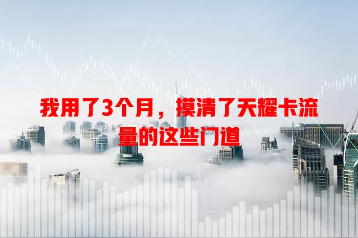 我用了3个月，摸清了天耀卡流量的这些门道