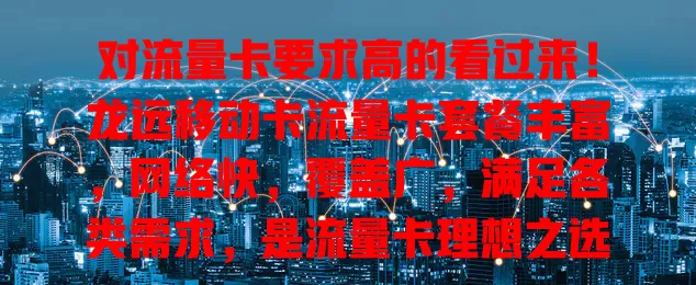 对流量卡要求高的看过来！龙远移动卡流量卡套餐丰富，网络快，覆盖广，满足各类需求，是流量卡理想之选