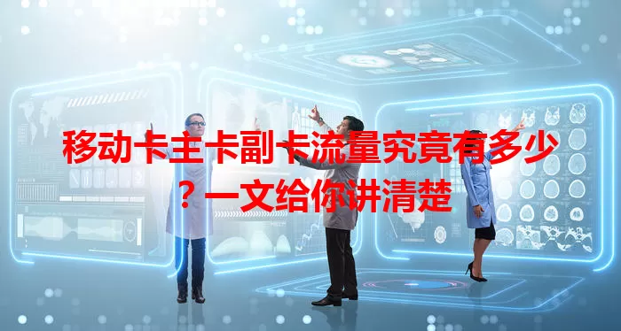 移动卡主卡副卡流量究竟有多少？一文给你讲清楚