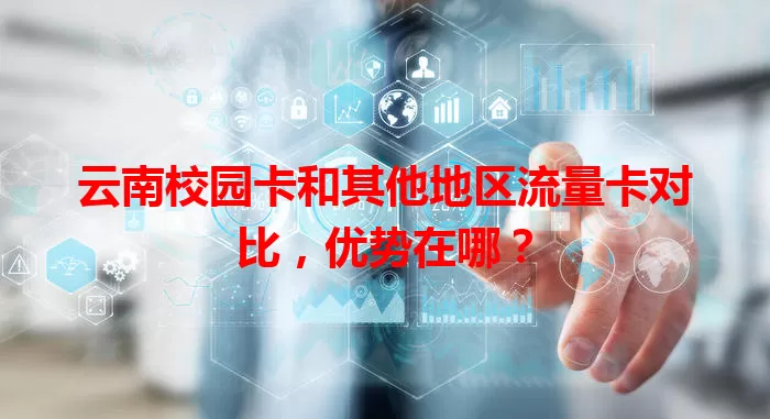 云南校园卡和其他地区流量卡对比，优势在哪？