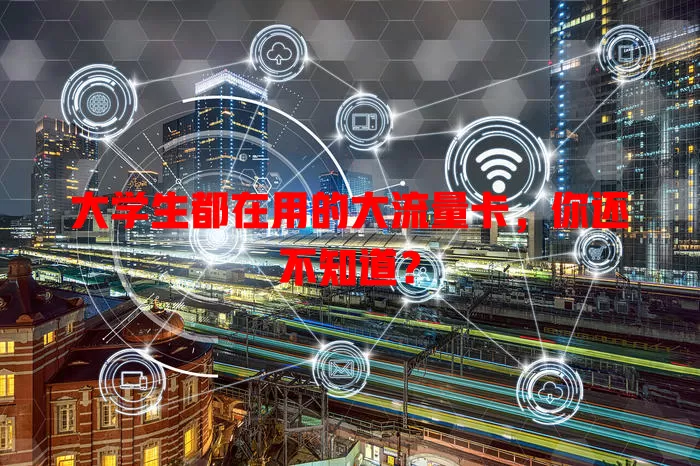 大学生都在用的大流量卡，你还不知道？