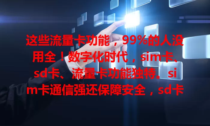 这些流量卡功能，99%的人没用全！数字化时代，sim卡、sd卡、流量卡功能独特。sim卡通信强还保障安全，sd卡存数据超方便，流量卡让移动上网稳又畅，它们共同支持数字生活。