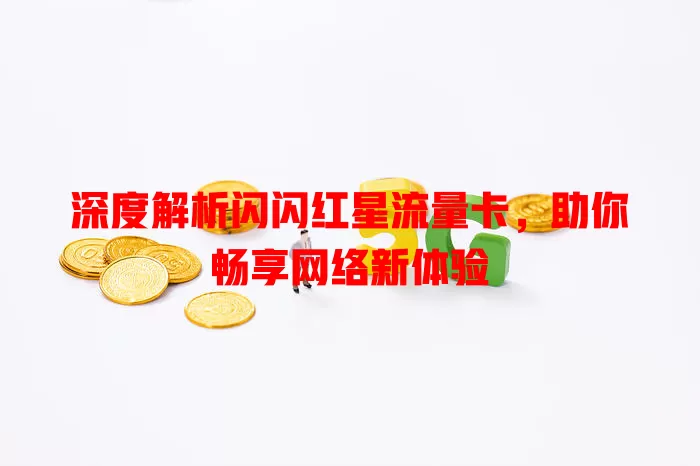深度解析闪闪红星流量卡，助你畅享网络新体验
