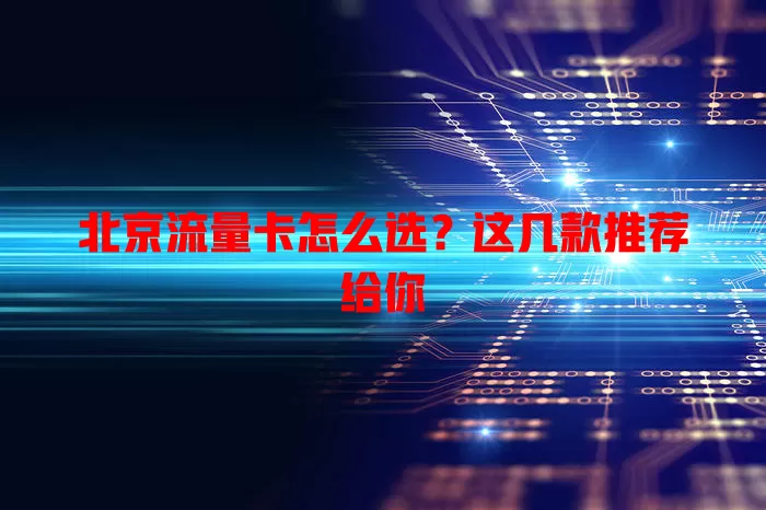 北京流量卡怎么选？这几款推荐给你
