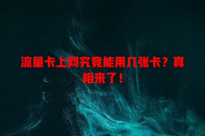 流量卡上网究竟能用几张卡？真相来了！