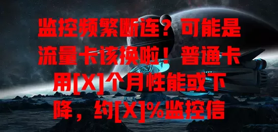 监控频繁断连？可能是流量卡该换啦！普通卡用[X]个月性能或下降，约[X]%监控信号问题因它。按需选合适流量卡，监控出问题先查卡，换卡让监控恢复稳定保安全