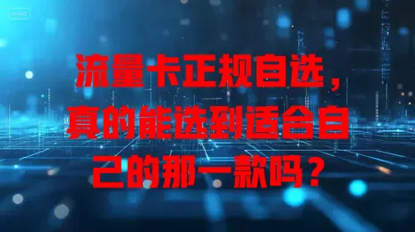 流量卡正规自选，真的能选到适合自己的那一款吗？