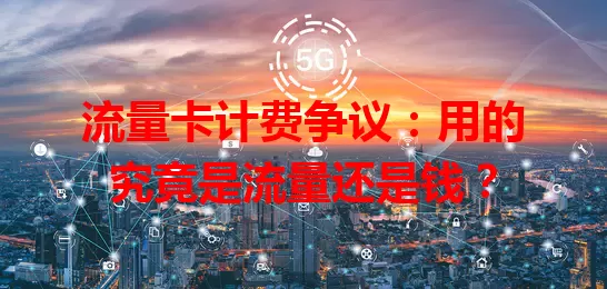 流量卡计费争议：用的究竟是流量还是钱？