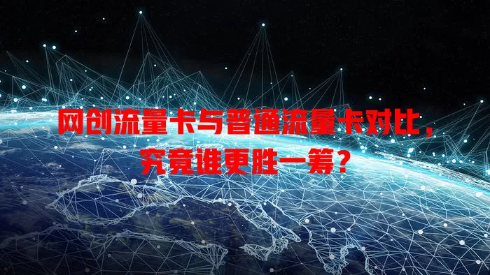 网创流量卡与普通流量卡对比，究竟谁更胜一筹？