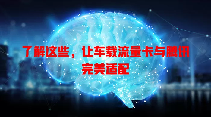 了解这些，让车载流量卡与腾讯完美适配