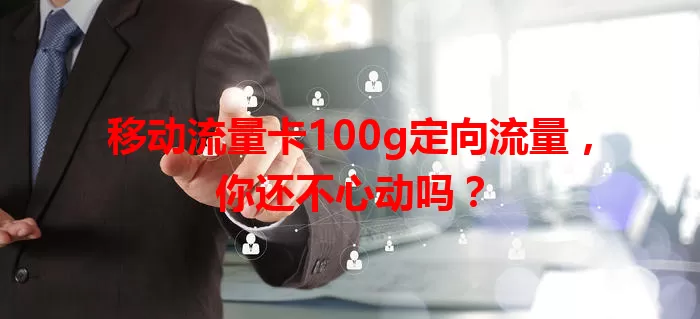 移动流量卡100g定向流量，你还不心动吗？