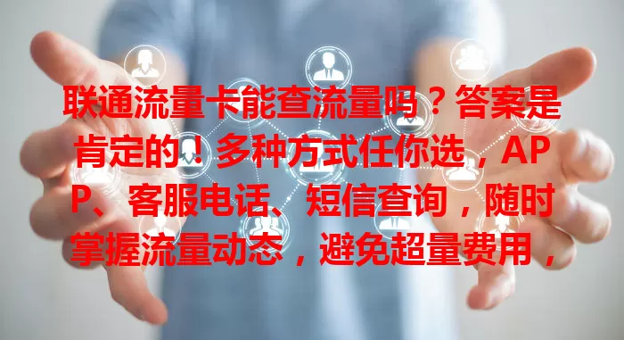 联通流量卡能查流量吗？答案是肯定的！多种方式任你选，APP、客服电话、短信查询，随时掌握流量动态，避免超量费用，保障上网体验！