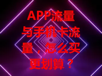 APP流量与手机卡流量，怎么买更划算？