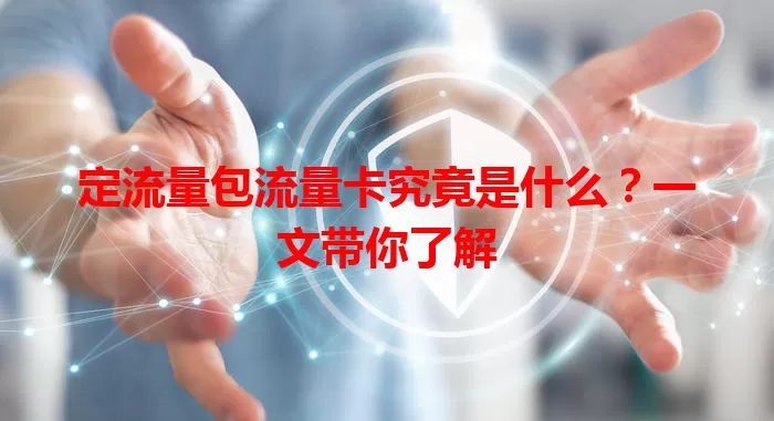定流量包流量卡究竟是什么？一文带你了解