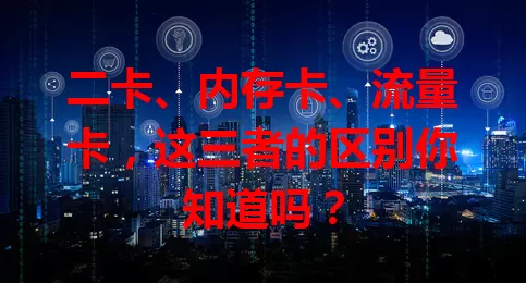 二卡、内存卡、流量卡，这三者的区别你知道吗？