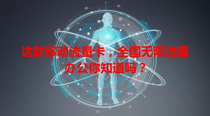 这款移动流量卡，全国无限流量办公你知道吗？