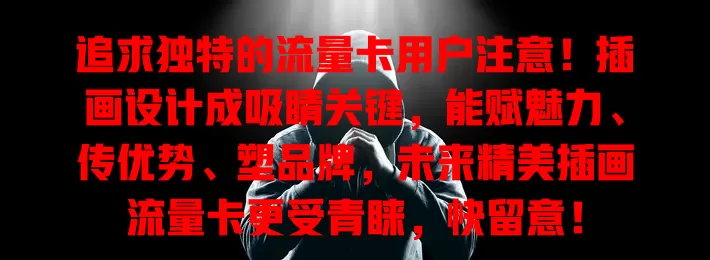 追求独特的流量卡用户注意！插画设计成吸睛关键，能赋魅力、传优势、塑品牌，未来精美插画流量卡更受青睐，快留意！