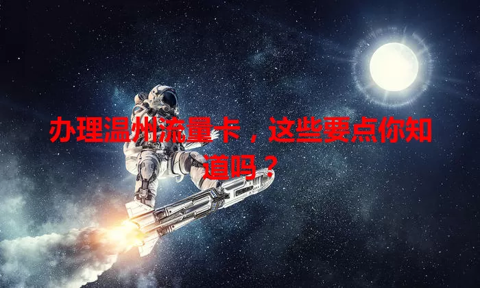 办理温州流量卡，这些要点你知道吗？